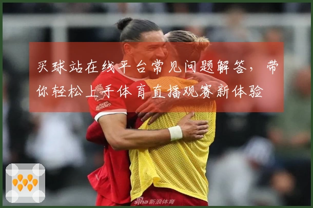 买球站在线平台常见问题解答,带你轻松上手体育直播观赛新体验