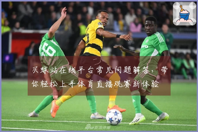 买球站在线平台常见问题解答，带你轻松上手体育直播观赛新体验