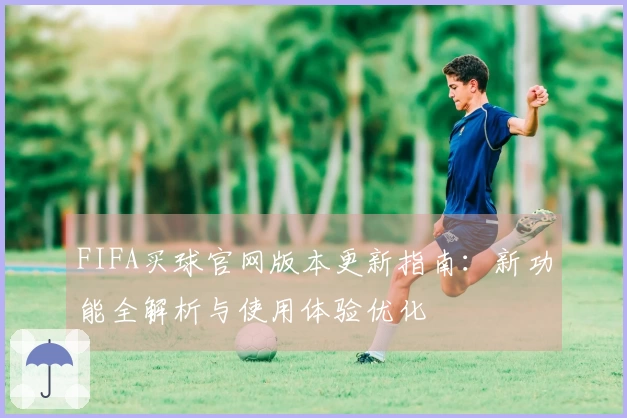 FIFA买球官网版本更新指南：新功能全解析与使用体验优化