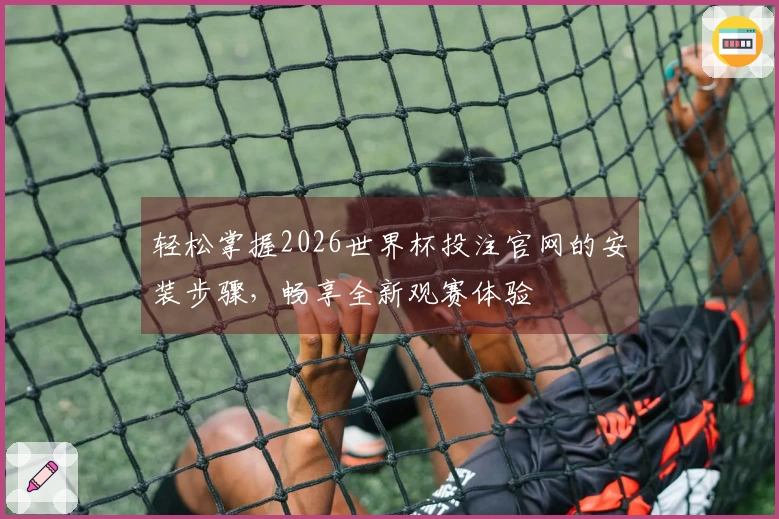 轻松掌握2026世界杯投注官网的安装步骤,畅享全新观赛体验