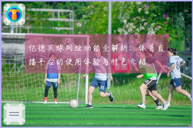 亿德买球网址功能全解析:体育直播平台的使用体验与特色介绍