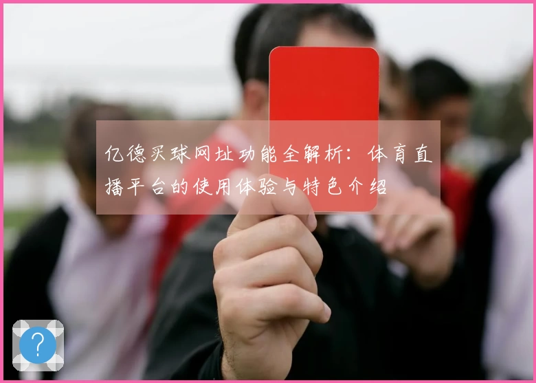 亿德买球网址功能全解析：体育直播平台的使用体验与特色介绍