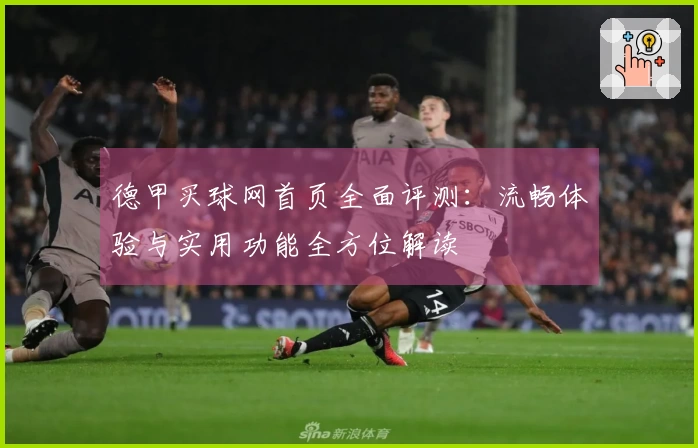 德甲买球网首页全面评测：流畅体验与实用功能全方位解读